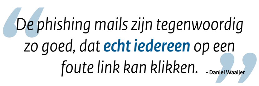 Quote: De phishing mails zijn tegenwoordig zo goed, dat echt iedereen op een foute link kan klikken.