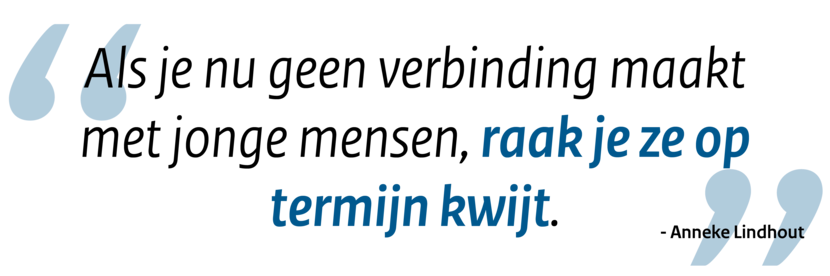 Quote: Als je nu geen verbinding maakt met jonge mensen, raak je ze op termijn kwijt.